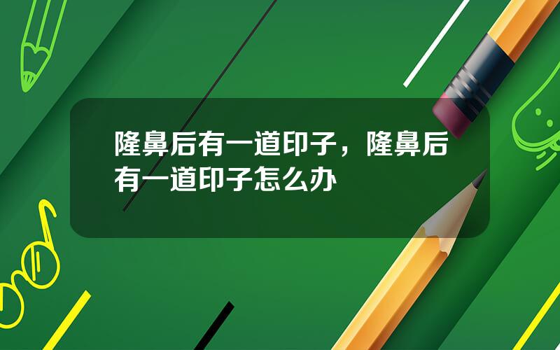 隆鼻后有一道印子，隆鼻后有一道印子怎么办
