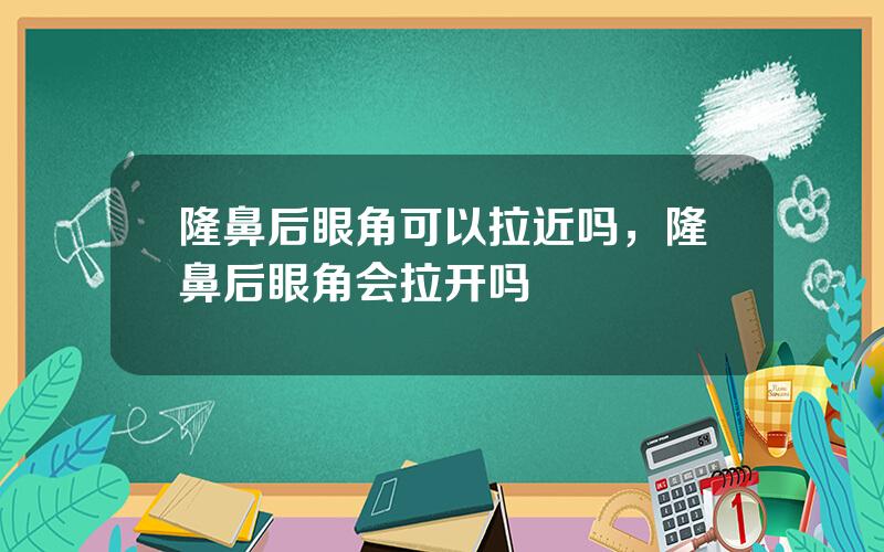 隆鼻后眼角可以拉近吗，隆鼻后眼角会拉开吗