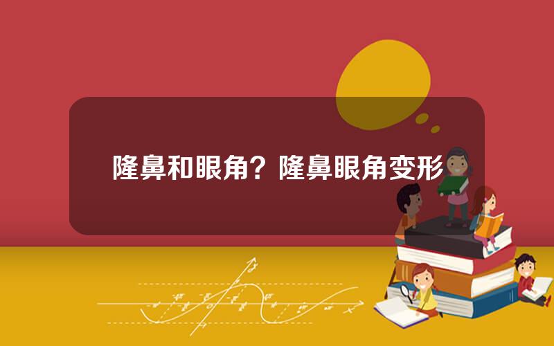 隆鼻和眼角？隆鼻眼角变形