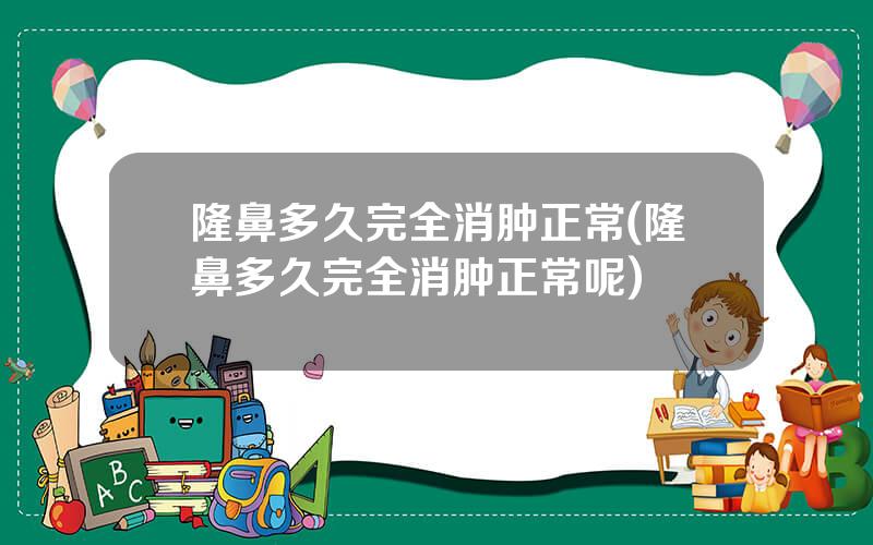 隆鼻多久完全消肿正常(隆鼻多久完全消肿正常呢)