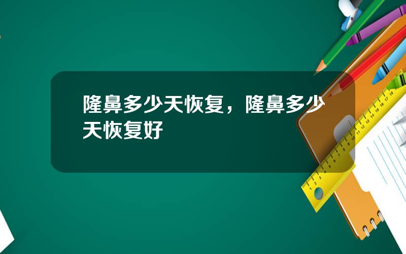 隆鼻多少天恢复，隆鼻多少天恢复好
