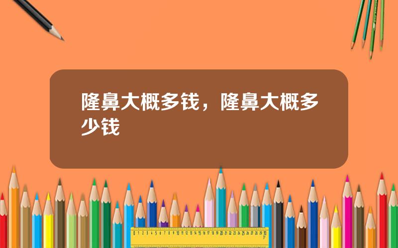 隆鼻大概多钱，隆鼻大概多少钱