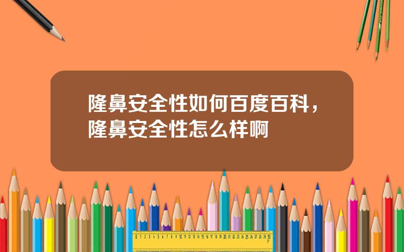 隆鼻安全性如何百度百科，隆鼻安全性怎么样啊