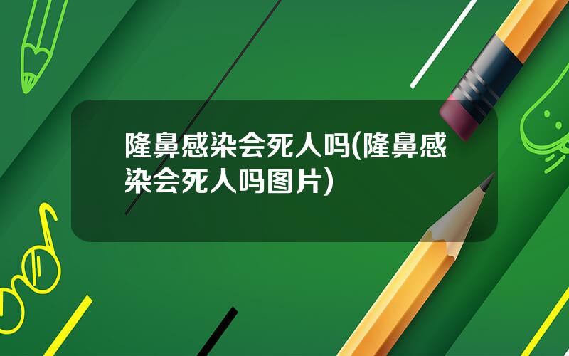 隆鼻感染会死人吗(隆鼻感染会死人吗图片)