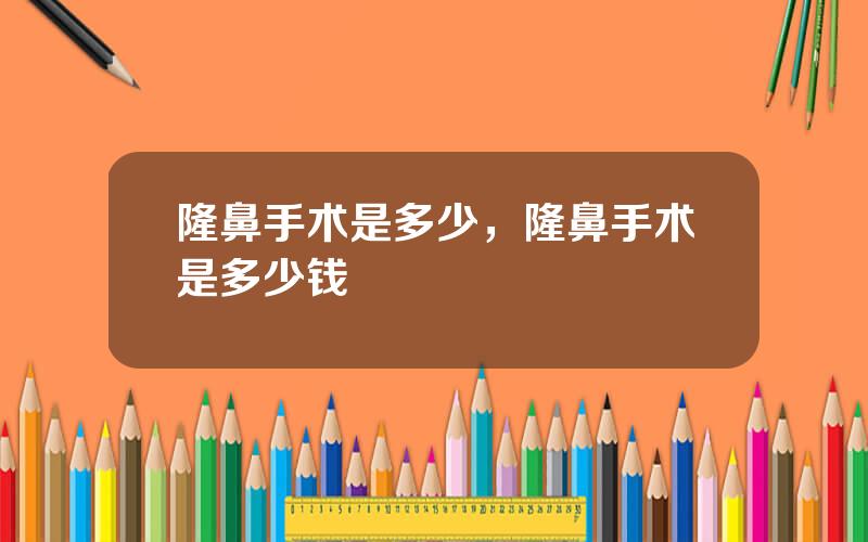 隆鼻手术是多少，隆鼻手术是多少钱