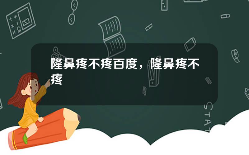 隆鼻疼不疼百度，隆鼻疼不疼