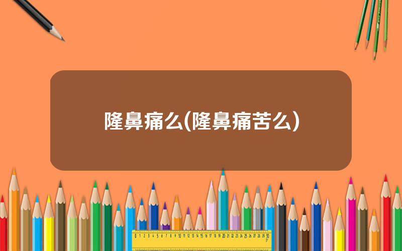 隆鼻痛么(隆鼻痛苦么)
