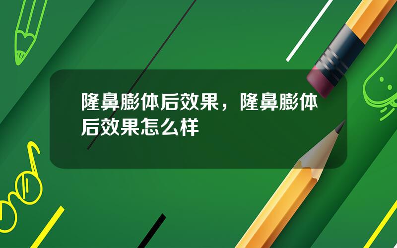 隆鼻膨体后效果，隆鼻膨体后效果怎么样