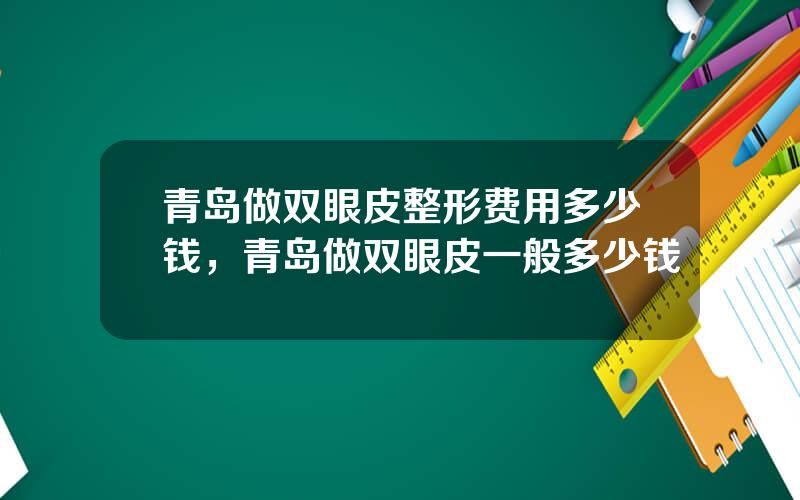青岛做双眼皮整形费用多少钱，青岛做双眼皮一般多少钱