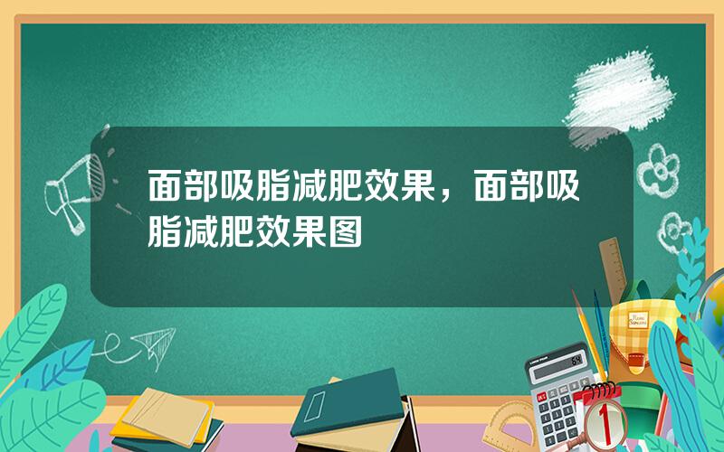 面部吸脂减肥效果，面部吸脂减肥效果图