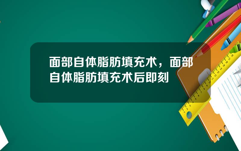 面部自体脂肪填充术，面部自体脂肪填充术后即刻