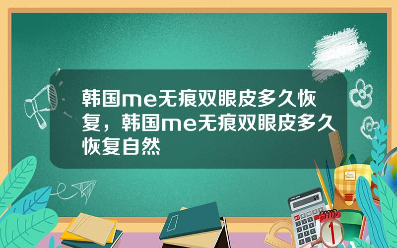 韩国me无痕双眼皮多久恢复，韩国me无痕双眼皮多久恢复自然