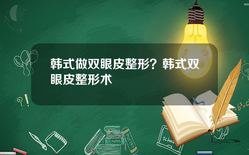 韩式做双眼皮整形？韩式双眼皮整形术