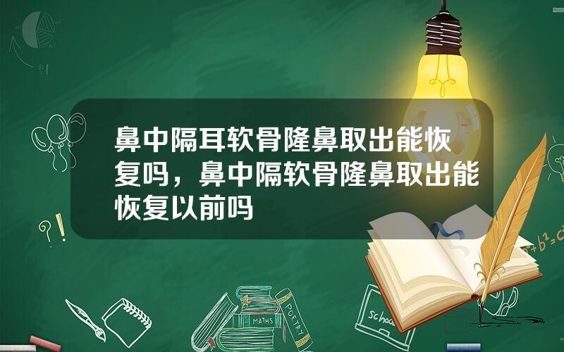 鼻中隔耳软骨隆鼻取出能恢复吗，鼻中隔软骨隆鼻取出能恢复以前吗