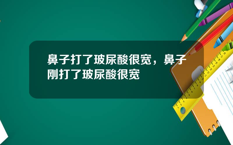 鼻子打了玻尿酸很宽，鼻子刚打了玻尿酸很宽