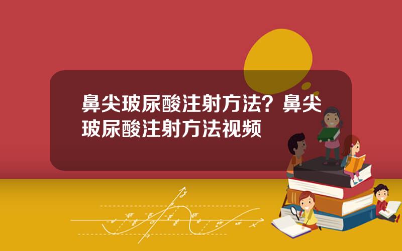 鼻尖玻尿酸注射方法？鼻尖玻尿酸注射方法视频